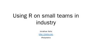 Using R on small teams in industry - Jonathan...